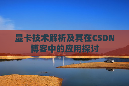 显卡技术解析及其在CSDN博客中的应用探讨